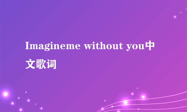 Imagineme without you中文歌词