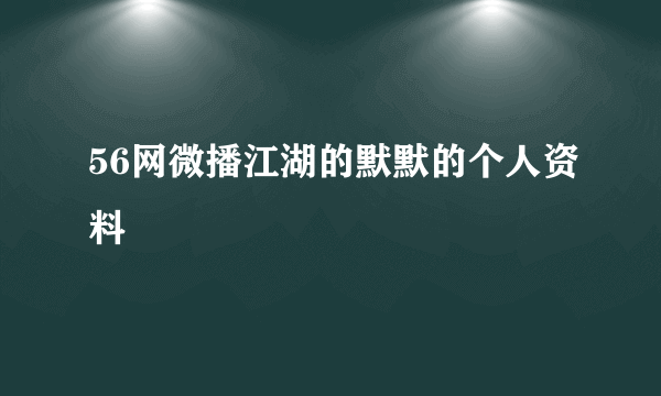 56网微播江湖的默默的个人资料