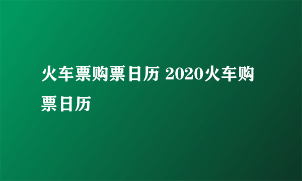 火车票购票日历 2020火车购票日历