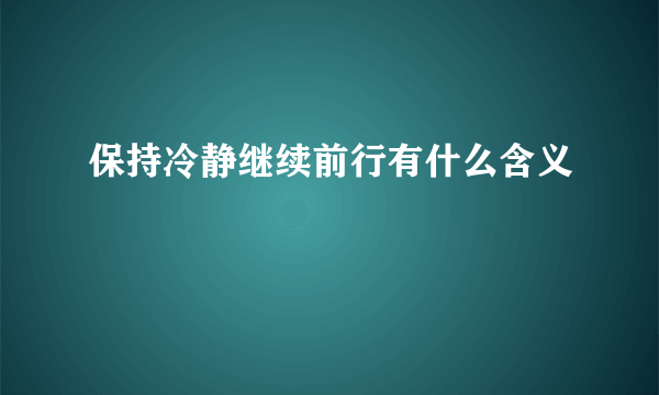 保持冷静继续前行有什么含义