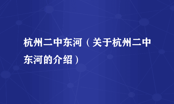 杭州二中东河（关于杭州二中东河的介绍）