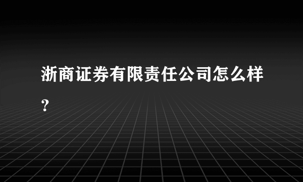 浙商证券有限责任公司怎么样？