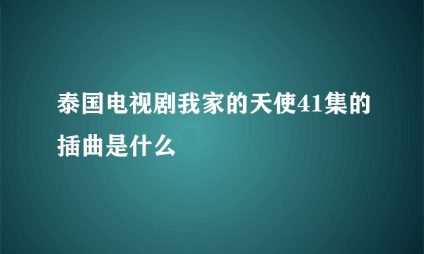 泰国电视剧我家的天使41集的插曲是什么