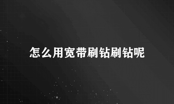 怎么用宽带刷钻刷钻呢