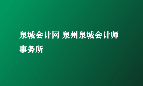 泉城会计网 泉州泉城会计师事务所