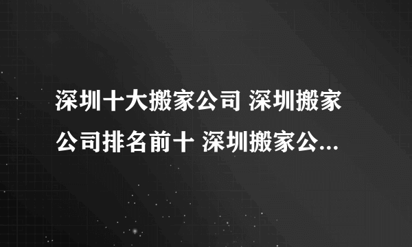 深圳十大搬家公司 深圳搬家公司排名前十 深圳搬家公司哪家好