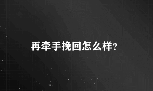 再牵手挽回怎么样？