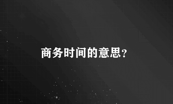 商务时间的意思？