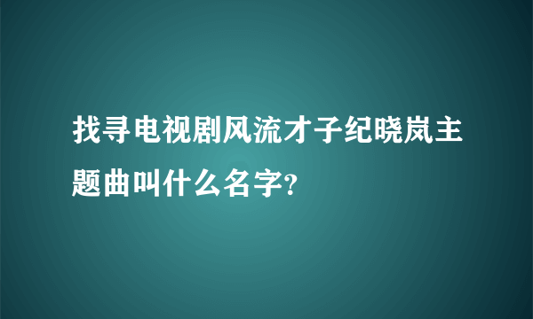 找寻电视剧风流才子纪晓岚主题曲叫什么名字？