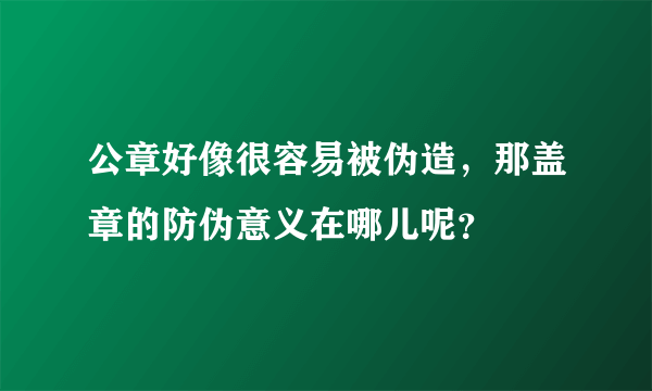 公章好像很容易被伪造，那盖章的防伪意义在哪儿呢？