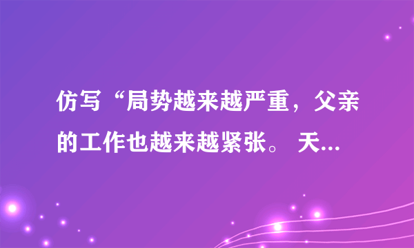 仿写“局势越来越严重，父亲的工作也越来越紧张。 天越来越凉，（）也越来越（）。