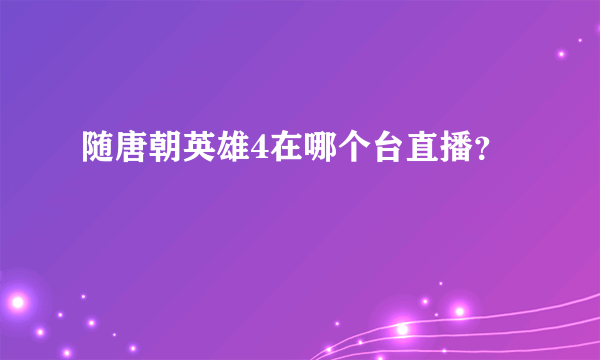 随唐朝英雄4在哪个台直播？