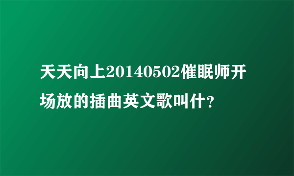 天天向上20140502催眠师开场放的插曲英文歌叫什？