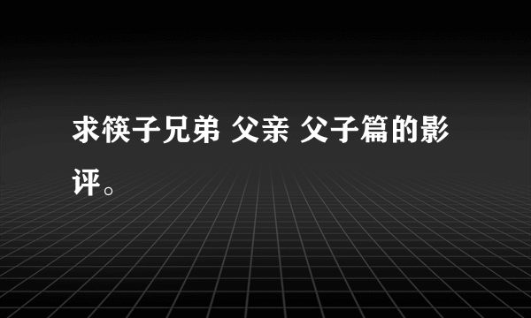 求筷子兄弟 父亲 父子篇的影评。