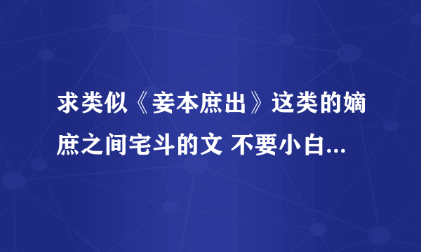 求类似《妾本庶出》这类的嫡庶之间宅斗的文 不要小白文 最好是完结的