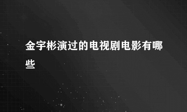 金宇彬演过的电视剧电影有哪些