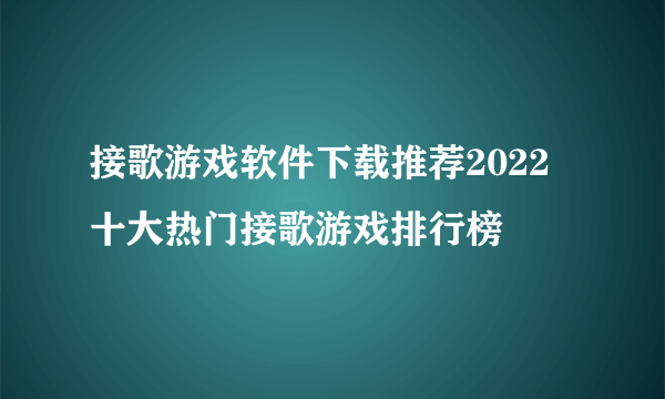 接歌游戏软件下载推荐2022 十大热门接歌游戏排行榜