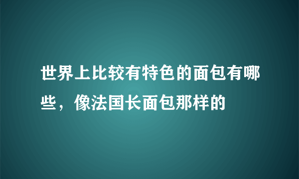 世界上比较有特色的面包有哪些，像法国长面包那样的