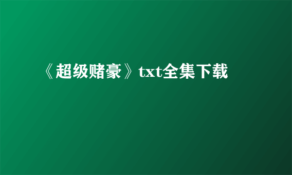 《超级赌豪》txt全集下载