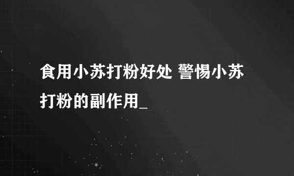 食用小苏打粉好处 警惕小苏打粉的副作用_