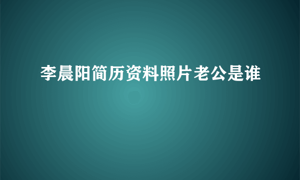 李晨阳简历资料照片老公是谁