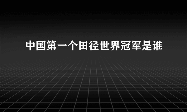 中国第一个田径世界冠军是谁