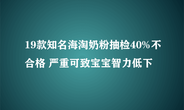 19款知名海淘奶粉抽检40%不合格 严重可致宝宝智力低下