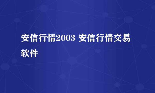 安信行情2003 安信行情交易软件