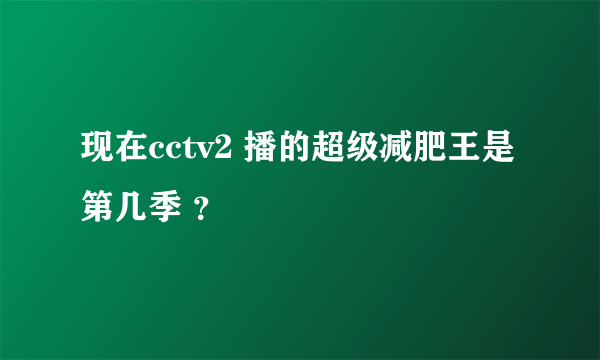 现在cctv2 播的超级减肥王是第几季 ？