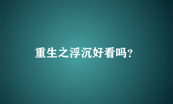 重生之浮沉好看吗？