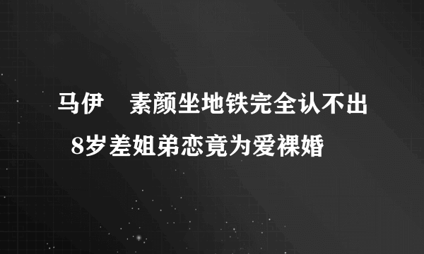 马伊琍素颜坐地铁完全认不出  8岁差姐弟恋竟为爱裸婚