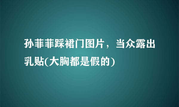 孙菲菲踩裙门图片，当众露出乳贴(大胸都是假的) 