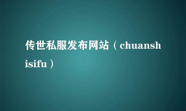 传世私服发布网站（chuanshisifu）