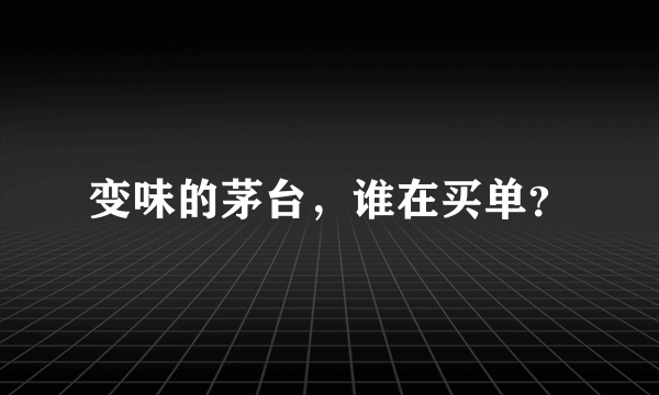 变味的茅台，谁在买单？