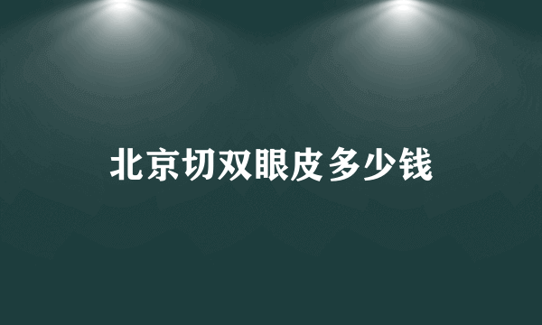 北京切双眼皮多少钱