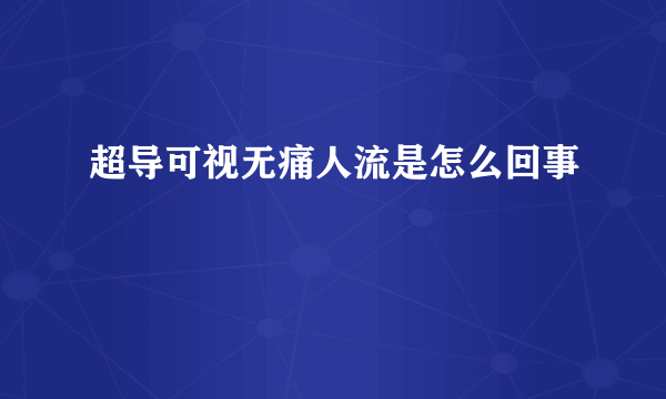 超导可视无痛人流是怎么回事