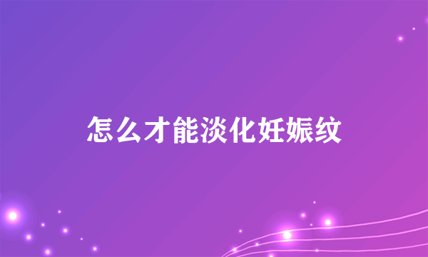 怎么才能淡化妊娠纹