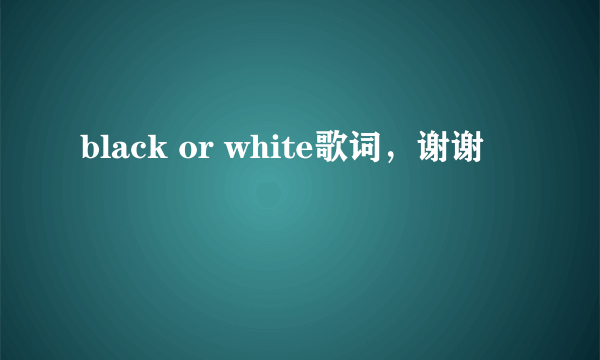 black or white歌词，谢谢