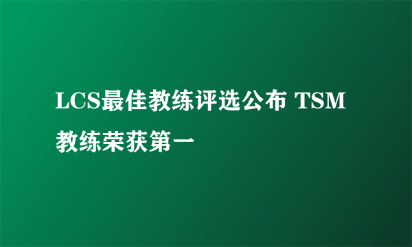 LCS最佳教练评选公布 TSM教练荣获第一