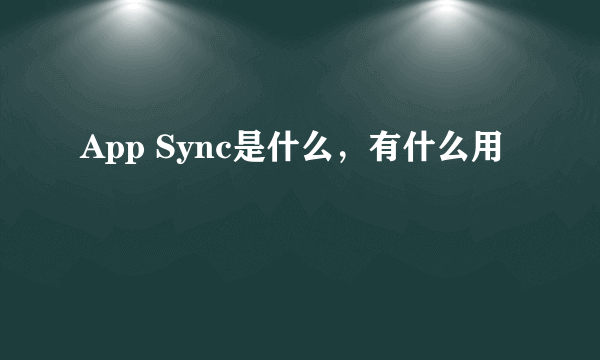 App Sync是什么，有什么用