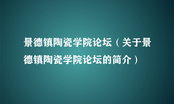 景德镇陶瓷学院论坛（关于景德镇陶瓷学院论坛的简介）