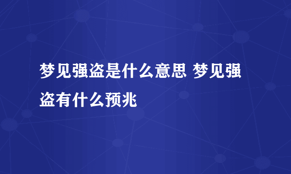 梦见强盗是什么意思 梦见强盗有什么预兆