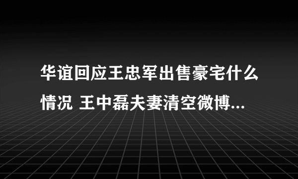 华谊回应王忠军出售豪宅什么情况 王中磊夫妻清空微博又是因为什么