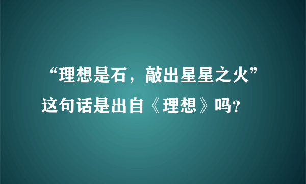 “理想是石，敲出星星之火”这句话是出自《理想》吗？