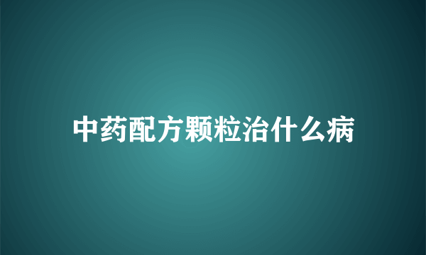 中药配方颗粒治什么病