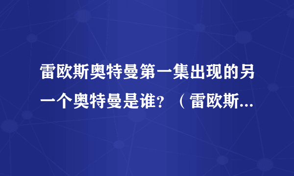 雷欧斯奥特曼第一集出现的另一个奥特曼是谁？（雷欧斯奥特曼也就是奈欧斯奥特曼）