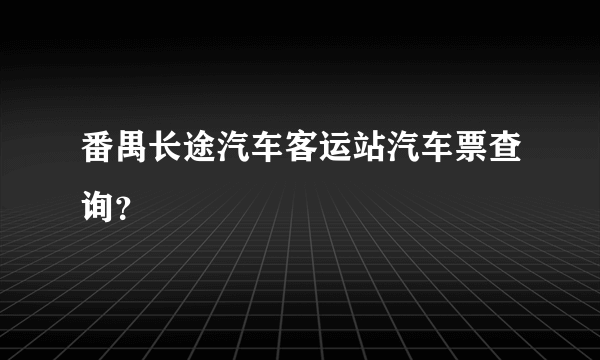 番禺长途汽车客运站汽车票查询？