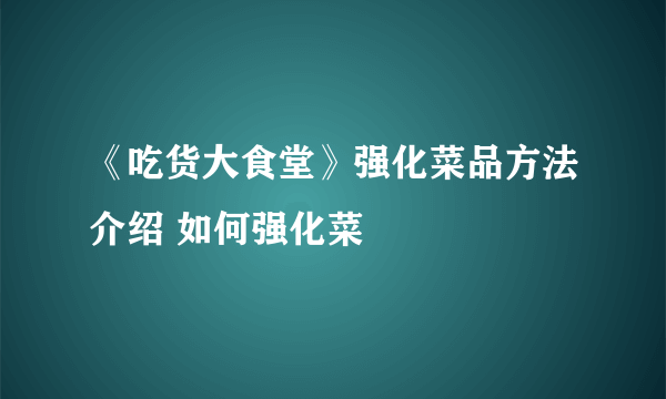 《吃货大食堂》强化菜品方法介绍 如何强化菜