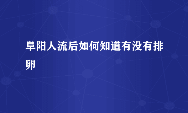 阜阳人流后如何知道有没有排卵