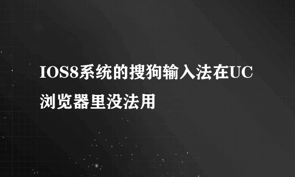 IOS8系统的搜狗输入法在UC浏览器里没法用